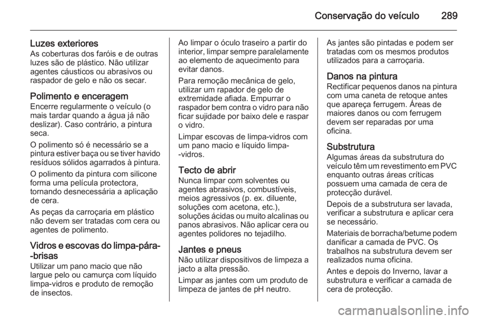 OPEL INSIGNIA 2015 Manual de Instruções (in Portugues) Conservação do veículo289
Luzes exterioresAs coberturas dos faróis e de outras
luzes são de plástico. Não utilizar
agentes cáusticos ou abrasivos ou
raspador de gelo e não os secar.
Polimento OPEL INSIGNIA 2015 Manual de Instruções (in Portugues) Conservação do veículo289
Luzes exterioresAs coberturas dos faróis e de outras
luzes são de plástico. Não utilizar
agentes cáusticos ou abrasivos ou
raspador de gelo e não os secar.
Polimento