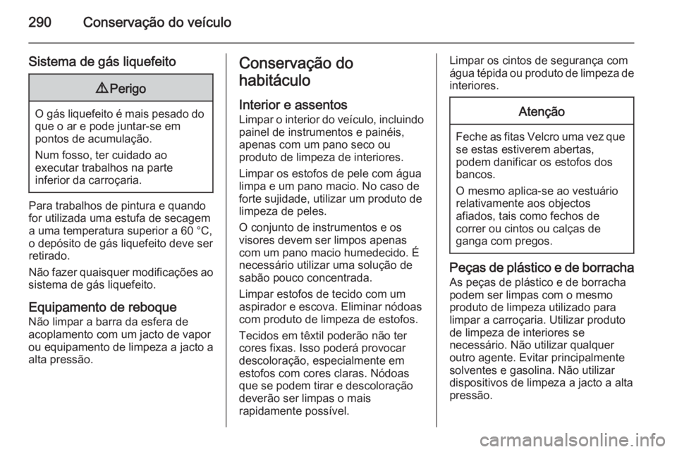 OPEL INSIGNIA 2015 Manual de Instruções (in Portugues) 290Conservação do veículo
Sistema de gás liquefeito9Perigo
O gás liquefeito é mais pesado do
que o ar e pode juntar-se em
pontos de acumulação.
Num fosso, ter cuidado ao
executar trabalhos na OPEL INSIGNIA 2015 Manual de Instruções (in Portugues) 290Conservação do veículo
Sistema de gás liquefeito9Perigo
O gás liquefeito é mais pesado do
que o ar e pode juntar-se em
pontos de acumulação.
Num fosso, ter cuidado ao
executar trabalhos na