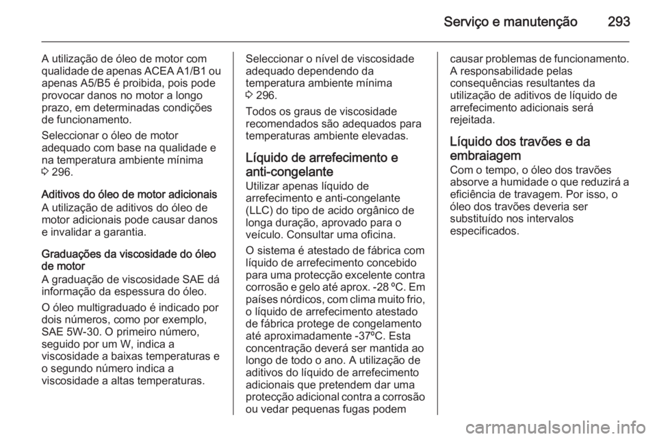OPEL INSIGNIA 2015 Manual de Instruções (in Portugues) Serviço e manutenção293
A utilização de óleo de motor com
qualidade de apenas ACEA A1/B1 ou
apenas A5/B5 é proibida, pois pode provocar danos no motor a longo
prazo, em determinadas condiçõe OPEL INSIGNIA 2015 Manual de Instruções (in Portugues) Serviço e manutenção293
A utilização de óleo de motor com
qualidade de apenas ACEA A1/B1 ou
apenas A5/B5 é proibida, pois pode provocar danos no motor a longo
prazo, em determinadas condiçõe