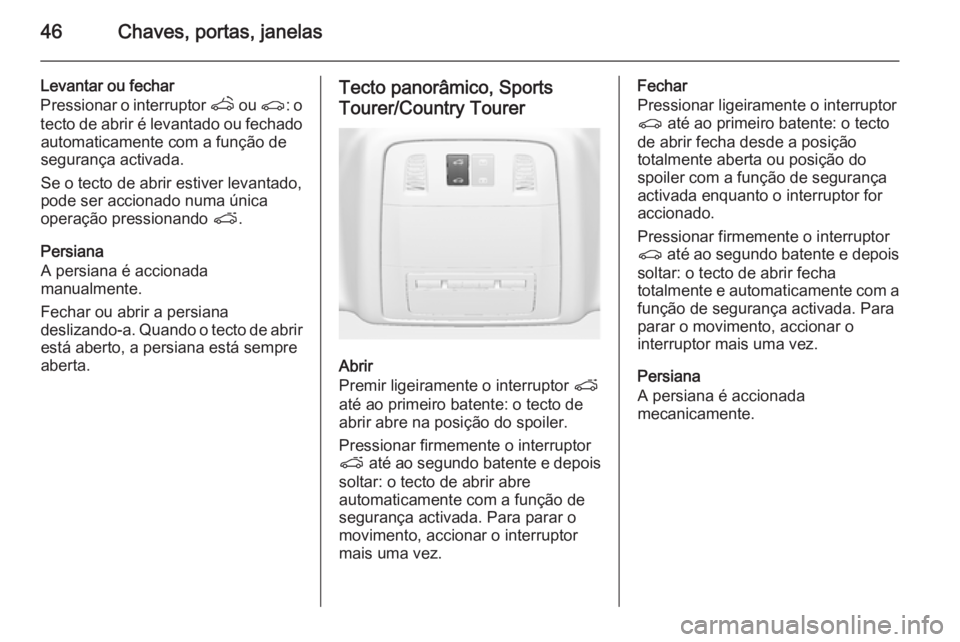 OPEL INSIGNIA 2015 Manual de Instruções (in Portugues) 46Chaves, portas, janelas
Levantar ou fechar
Pressionar o interruptor q ou r : o
tecto de abrir é levantado ou fechado automaticamente com a função de
segurança activada.
Se o tecto de abrir esti OPEL INSIGNIA 2015 Manual de Instruções (in Portugues) 46Chaves, portas, janelas
Levantar ou fechar
Pressionar o interruptor q ou r : o
tecto de abrir é levantado ou fechado automaticamente com a função de
segurança activada.
Se o tecto de abrir esti