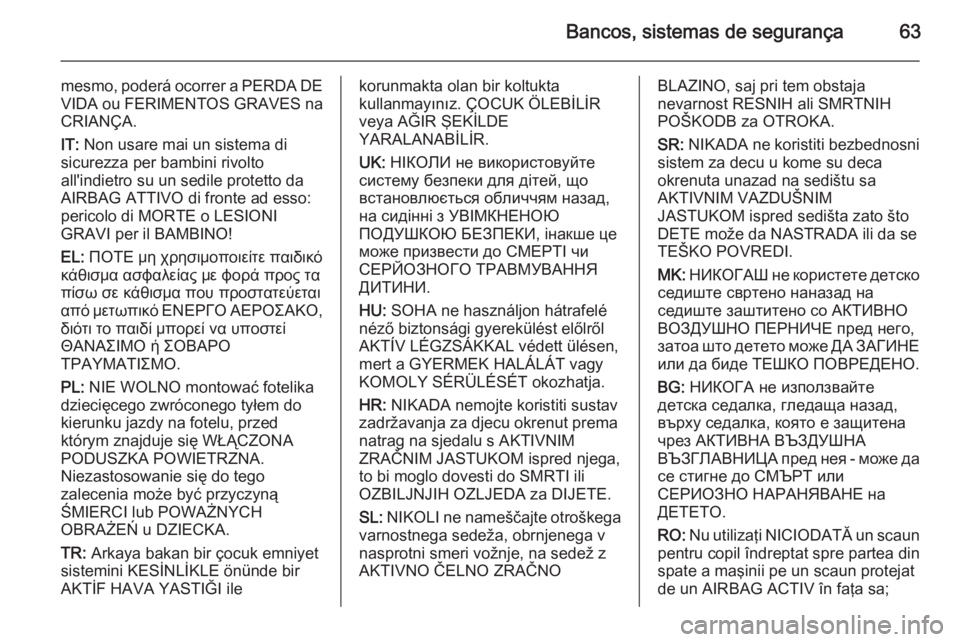 OPEL INSIGNIA 2015  Manual de Instruções (in Portugues) Bancos, sistemas de segurança63
mesmo, poderá ocorrer a PERDA DE
VIDA ou FERIMENTOS GRAVES na CRIANÇA.
IT:  Non usare mai un sistema di
sicurezza per bambini rivolto
all'indietro su un sedile p