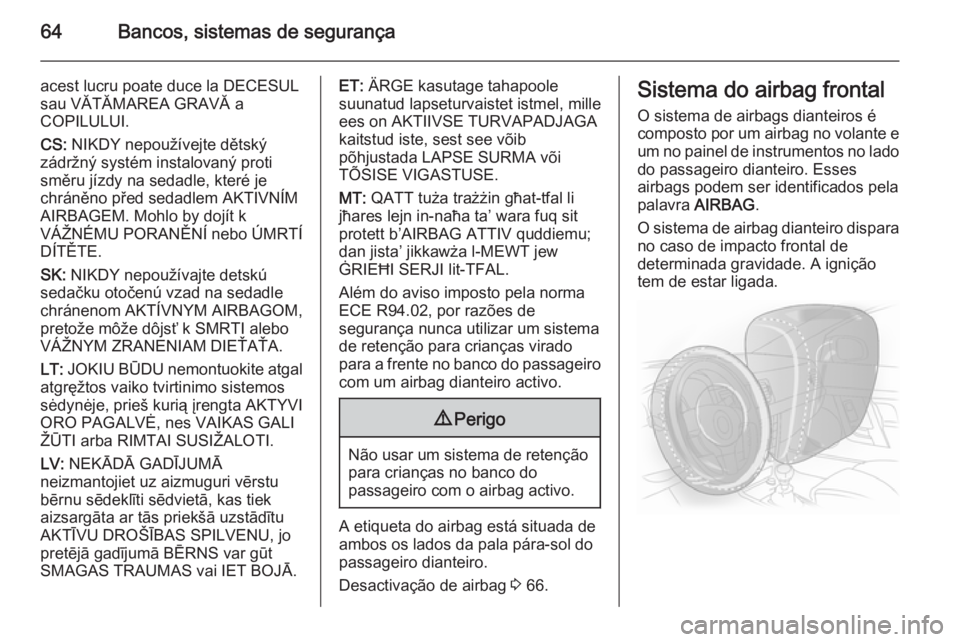 OPEL INSIGNIA 2015 Manual de Instruções (in Portugues) 64Bancos, sistemas de segurança
acest lucru poate duce la DECESUL
sau VĂTĂMAREA GRAVĂ a
COPILULUI.
CS: NIKDY nepoužívejte dětský
zádržný systém instalovaný proti
směru jízdy na sedadle OPEL INSIGNIA 2015 Manual de Instruções (in Portugues) 64Bancos, sistemas de segurança
acest lucru poate duce la DECESUL
sau VĂTĂMAREA GRAVĂ a
COPILULUI.
CS: NIKDY nepoužívejte dětský
zádržný systém instalovaný proti
směru jízdy na sedadle