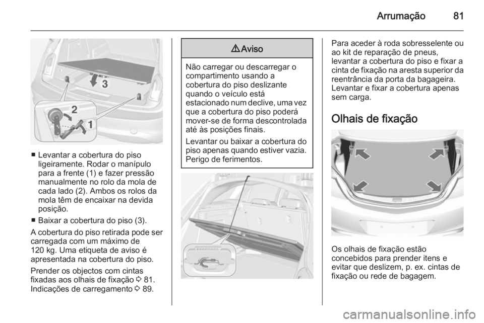 OPEL INSIGNIA 2015 Manual de Instruções (in Portugues) Arrumação81
■ Levantar a cobertura do pisoligeiramente. Rodar o manípulo
para a frente (1) e fazer pressão
manualmente no rolo da mola de
cada lado (2). Ambos os rolos da
mola têm de encaixar n OPEL INSIGNIA 2015 Manual de Instruções (in Portugues) Arrumação81
■ Levantar a cobertura do pisoligeiramente. Rodar o manípulo
para a frente (1) e fazer pressão
manualmente no rolo da mola de
cada lado (2). Ambos os rolos da
mola têm de encaixar n