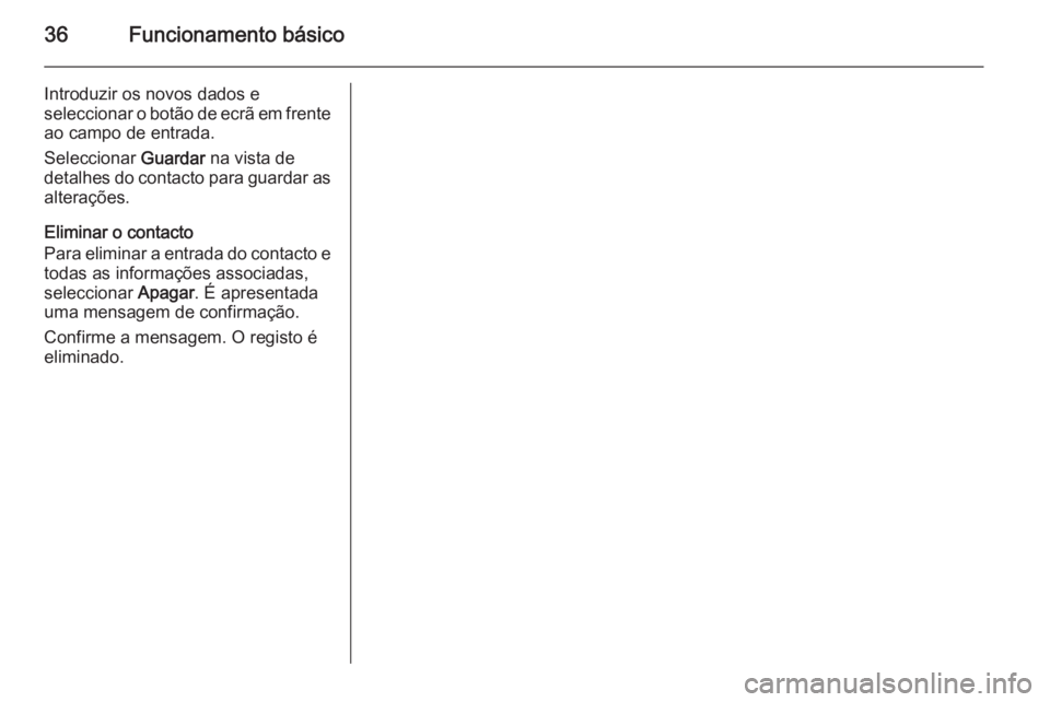OPEL INSIGNIA 2015.5  Manual de Informação e Lazer (in Portugues) 36Funcionamento básico
Introduzir os novos dados e
seleccionar o botão de ecrã em frente ao campo de entrada.
Seleccionar  Guardar na vista de
detalhes do contacto para guardar as alterações.
Eli