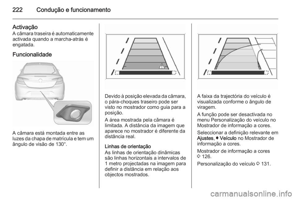 OPEL INSIGNIA 2015.5  Manual de Instruções (in Portugues) 222Condução e funcionamento
Activação
A câmara traseira é automaticamente activada quando a marcha-atrás é
engatada.
Funcionalidade
A câmara está montada entre as
luzes da chapa de matrícul
