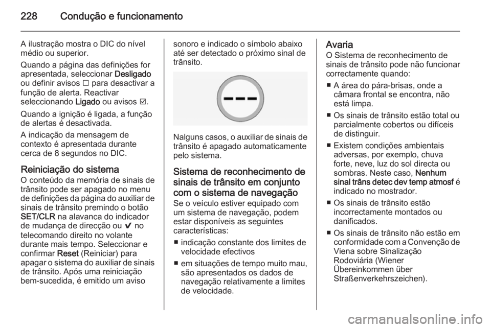 OPEL INSIGNIA 2015.5  Manual de Instruções (in Portugues) 228Condução e funcionamento
A ilustração mostra o DIC do nível
médio ou superior.
Quando a página das definições for
apresentada, seleccionar  Desligado
ou definir avisos  I para desactivar a