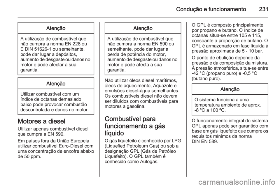 OPEL INSIGNIA 2015.5 Manual de Instruções (in Portugues) Condução e funcionamento231Atenção
A utilização de combustível que
não cumpra a norma EN 228 ou
E DIN 51626-1 ou semelhante, pode dar lugar a depósitos,
aumento de desgaste ou danos no motor OPEL INSIGNIA 2015.5 Manual de Instruções (in Portugues) Condução e funcionamento231Atenção
A utilização de combustível que
não cumpra a norma EN 228 ou
E DIN 51626-1 ou semelhante, pode dar lugar a depósitos,
aumento de desgaste ou danos no motor