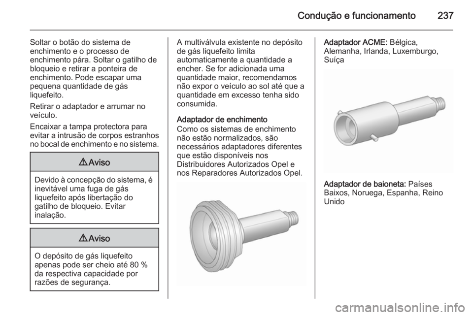 OPEL INSIGNIA 2015.5 Manual de Instruções (in Portugues) Condução e funcionamento237
Soltar o botão do sistema de
enchimento e o processo de
enchimento pára. Soltar o gatilho de
bloqueio e retirar a ponteira de
enchimento. Pode escapar uma
pequena quant OPEL INSIGNIA 2015.5 Manual de Instruções (in Portugues) Condução e funcionamento237
Soltar o botão do sistema de
enchimento e o processo de
enchimento pára. Soltar o gatilho de
bloqueio e retirar a ponteira de
enchimento. Pode escapar uma
pequena quant