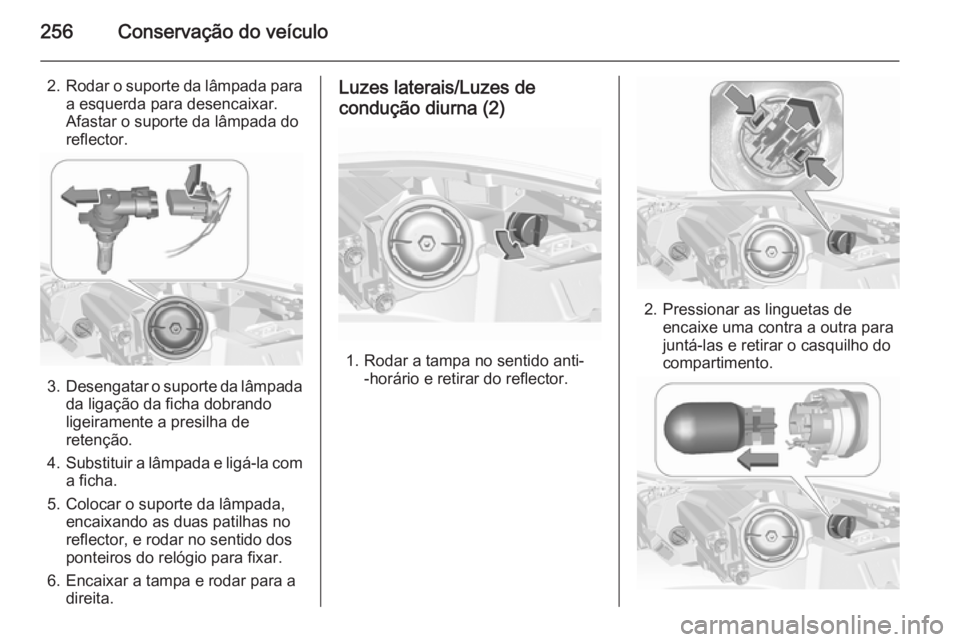OPEL INSIGNIA 2015.5  Manual de Instruções (in Portugues) 256Conservação do veículo
2.Rodar o suporte da lâmpada para
a esquerda para desencaixar.
Afastar o suporte da lâmpada do
reflector.
3. Desengatar o suporte da lâmpada
da ligação da ficha dobra