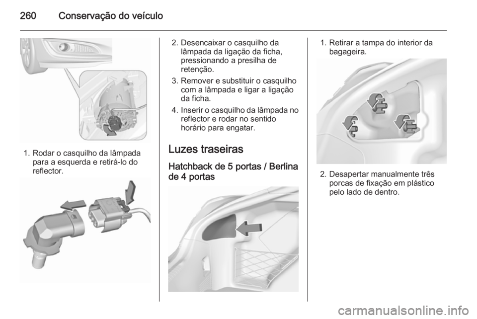 OPEL INSIGNIA 2015.5  Manual de Instruções (in Portugues) 260Conservação do veículo
1. Rodar o casquilho da lâmpadapara a esquerda e retirá-lo do
reflector.
2. Desencaixar o casquilho da lâmpada da ligação da ficha,
pressionando a presilha de
retenç
