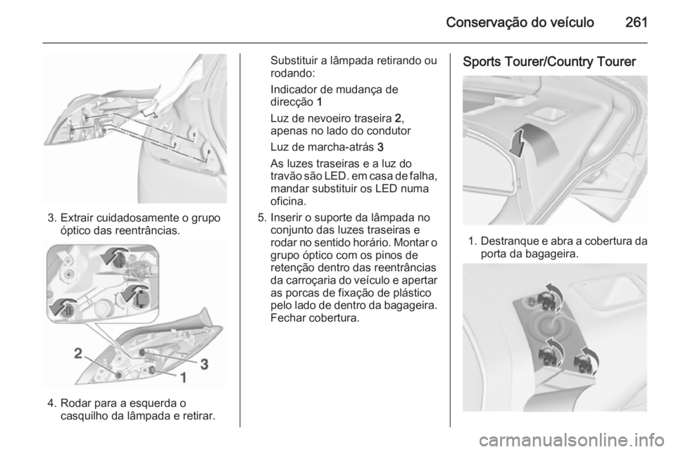 OPEL INSIGNIA 2015.5  Manual de Instruções (in Portugues) Conservação do veículo261
3. Extrair cuidadosamente o grupoóptico das reentrâncias.
4. Rodar para a esquerda ocasquilho da lâmpada e retirar.
Substituir a lâmpada retirando ou
rodando:
Indicado