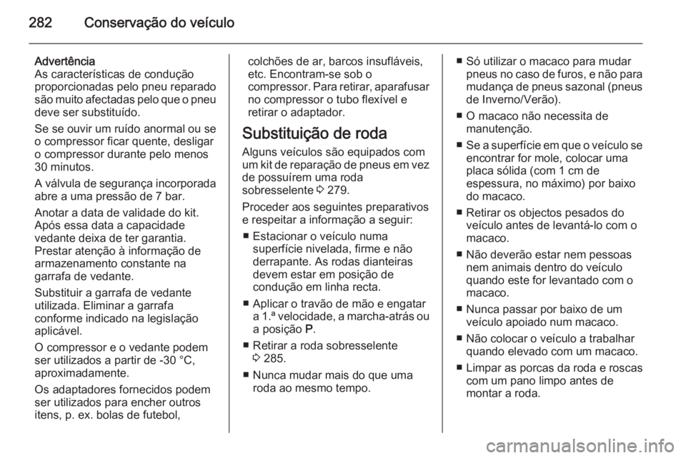 OPEL INSIGNIA 2015.5 Manual de Instruções (in Portugues) 282Conservação do veículo
Advertência
As características de condução
proporcionadas pelo pneu reparado
são muito afectadas pelo que o pneu deve ser substituído.
Se se ouvir um ruído anormal OPEL INSIGNIA 2015.5 Manual de Instruções (in Portugues) 282Conservação do veículo
Advertência
As características de condução
proporcionadas pelo pneu reparado
são muito afectadas pelo que o pneu deve ser substituído.
Se se ouvir um ruído anormal