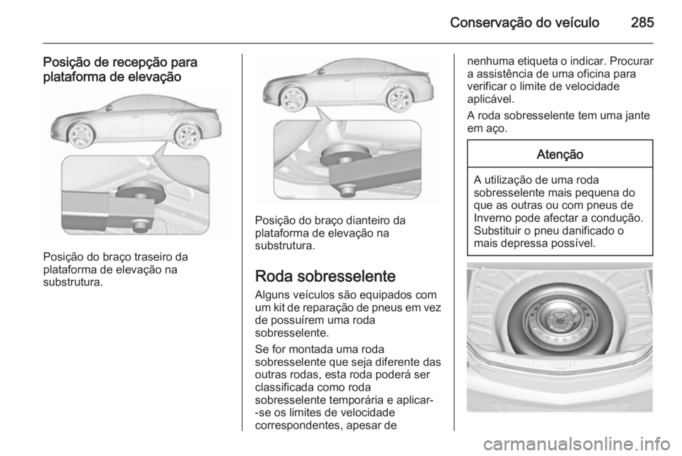 OPEL INSIGNIA 2015.5  Manual de Instruções (in Portugues) Conservação do veículo285
Posição de recepção para
plataforma de elevação
Posição do braço traseiro da
plataforma de elevação na
substrutura.
Posição do braço dianteiro da
plataforma 
