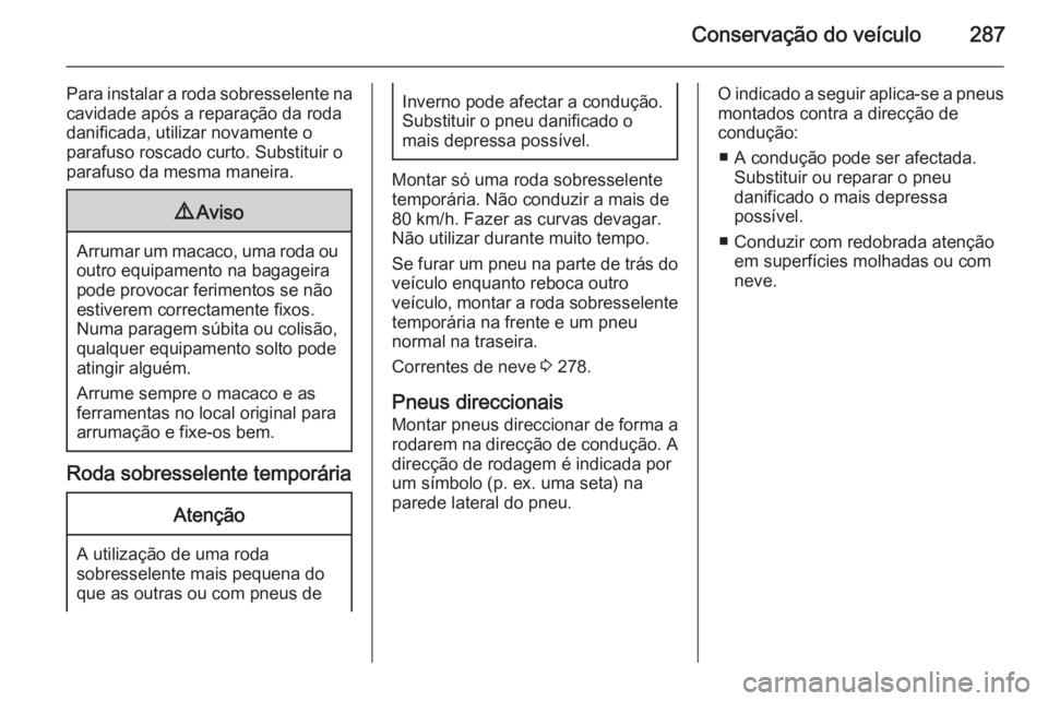 OPEL INSIGNIA 2015.5  Manual de Instruções (in Portugues) Conservação do veículo287
Para instalar a roda sobresselente na
cavidade após a reparação da roda
danificada, utilizar novamente o
parafuso roscado curto. Substituir o
parafuso da mesma maneira.