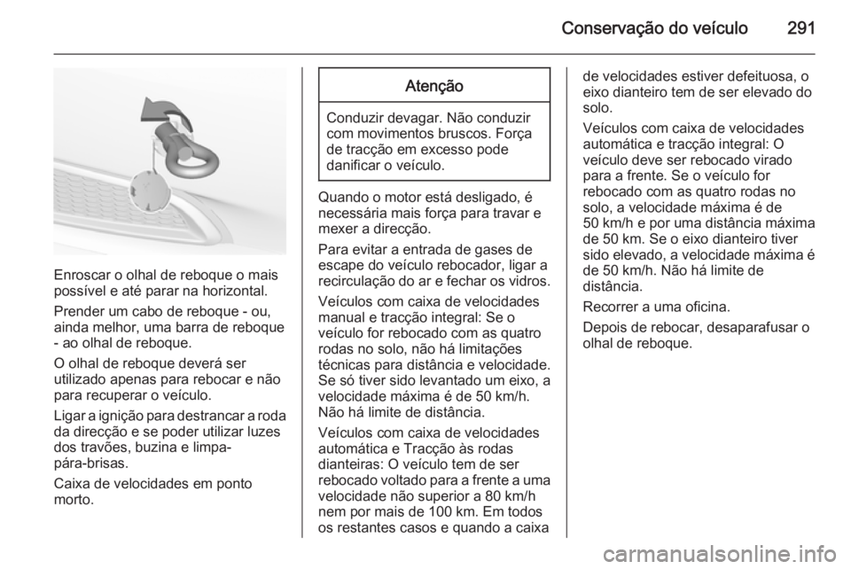 OPEL INSIGNIA 2015.5  Manual de Instruções (in Portugues) Conservação do veículo291
Enroscar o olhal de reboque o mais
possível e até parar na horizontal.
Prender um cabo de reboque - ou,
ainda melhor, uma barra de reboque - ao olhal de reboque.
O olhal