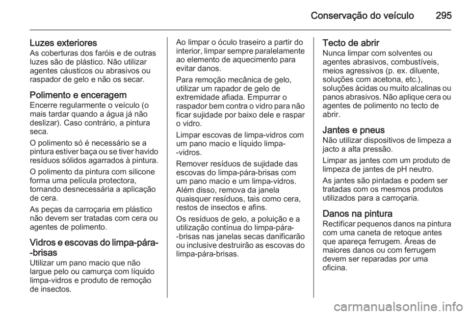 OPEL INSIGNIA 2015.5 Manual de Instruções (in Portugues) Conservação do veículo295
Luzes exterioresAs coberturas dos faróis e de outras
luzes são de plástico. Não utilizar
agentes cáusticos ou abrasivos ou
raspador de gelo e não os secar.
Polimento OPEL INSIGNIA 2015.5 Manual de Instruções (in Portugues) Conservação do veículo295
Luzes exterioresAs coberturas dos faróis e de outras
luzes são de plástico. Não utilizar
agentes cáusticos ou abrasivos ou
raspador de gelo e não os secar.
Polimento
