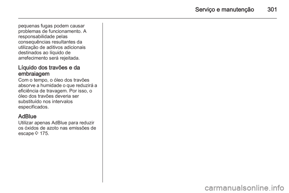 OPEL INSIGNIA 2015.5  Manual de Instruções (in Portugues) Serviço e manutenção301
pequenas fugas podem causar
problemas de funcionamento. A
responsabilidade pelas
consequências resultantes da
utilização de aditivos adicionais
destinados ao líquido de
