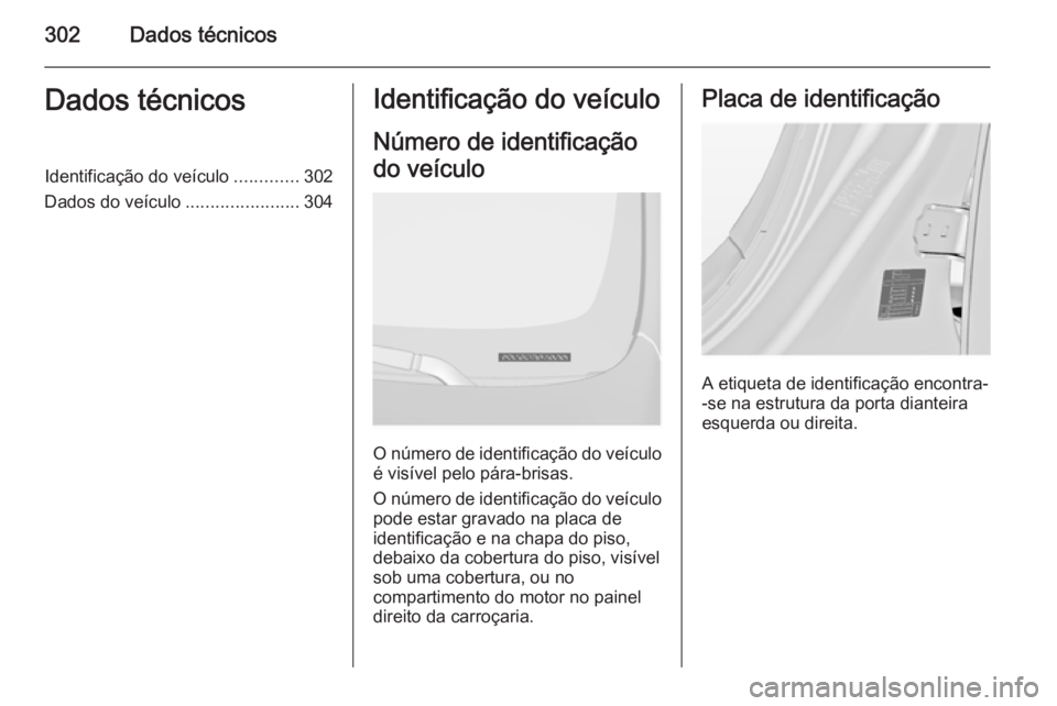 OPEL INSIGNIA 2015.5  Manual de Instruções (in Portugues) 302Dados técnicosDados técnicosIdentificação do veículo.............302
Dados do veículo .......................304Identificação do veículo
Número de identificação
do veículo
O número de