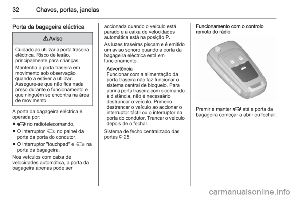 OPEL INSIGNIA 2015.5  Manual de Instruções (in Portugues) 32Chaves, portas, janelas
Porta da bagageira eléctrica9Aviso
Cuidado ao utilizar a porta traseira
eléctrica. Risco de lesão,
principalmente para crianças.
Mantenha a porta traseira em
movimento so