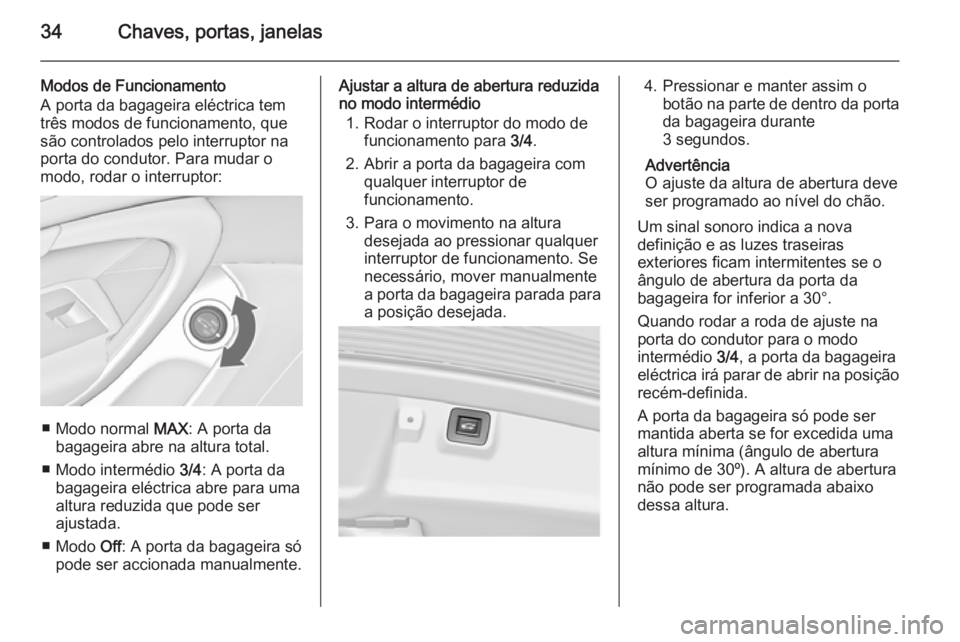 OPEL INSIGNIA 2015.5  Manual de Instruções (in Portugues) 34Chaves, portas, janelas
Modos de Funcionamento
A porta da bagageira eléctrica tem
três modos de funcionamento, que
são controlados pelo interruptor na
porta do condutor. Para mudar o
modo, rodar 