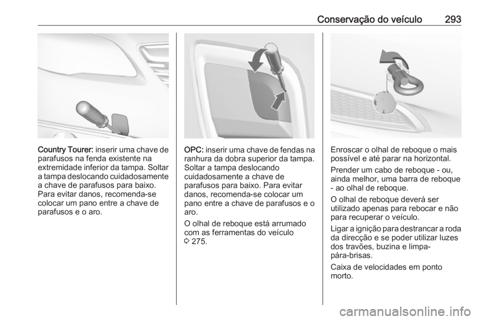 OPEL INSIGNIA 2016 Manual de Instruções (in Portugues) Conservação do veículo293
Country Tourer: inserir uma chave de
parafusos na fenda existente na
extremidade inferior da tampa. Soltar
a tampa deslocando cuidadosamente a chave de parafusos para baix OPEL INSIGNIA 2016 Manual de Instruções (in Portugues) Conservação do veículo293
Country Tourer: inserir uma chave de
parafusos na fenda existente na
extremidade inferior da tampa. Soltar
a tampa deslocando cuidadosamente a chave de parafusos para baix
