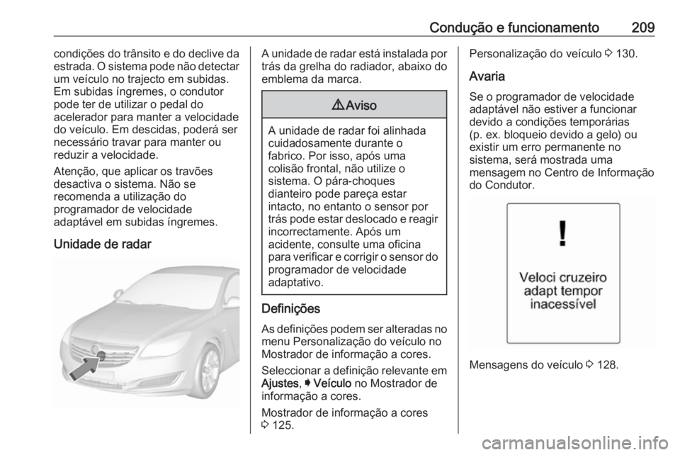 OPEL INSIGNIA 2016.5  Manual de Instruções (in Portugues) Condução e funcionamento209condições do trânsito e do declive da
estrada. O sistema pode não detectar
um veículo no trajecto em subidas.
Em subidas íngremes, o condutor pode ter de utilizar o 