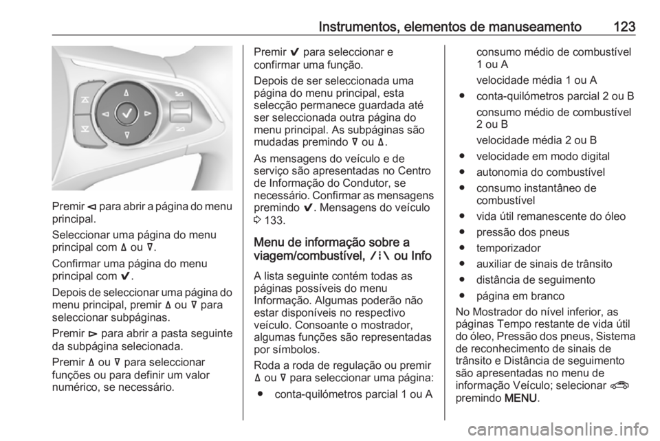 OPEL INSIGNIA BREAK 2017.75 Manual de Instruções (in Portugues) Instrumentos, elementos de manuseamento123
Premir è para abrir a página do menu
principal.
Seleccionar uma página do menu
principal com ä ou å.
Confirmar uma página do menu
principal com 9.
D OPEL INSIGNIA BREAK 2017.75 Manual de Instruções (in Portugues) Instrumentos, elementos de manuseamento123
Premir è para abrir a página do menu
principal.
Seleccionar uma página do menu
principal com ä ou å.
Confirmar uma página do menu
principal com 9.
D