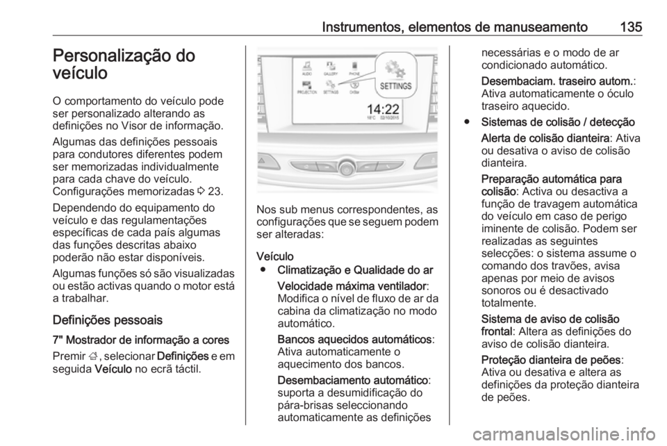 OPEL INSIGNIA BREAK 2017.75 Manual de Instruções (in Portugues) Instrumentos, elementos de manuseamento135Personalização do
veículo
O comportamento do veículo pode
ser personalizado alterando as
definições no Visor de informação.
Algumas das definições p OPEL INSIGNIA BREAK 2017.75 Manual de Instruções (in Portugues) Instrumentos, elementos de manuseamento135Personalização do
veículo
O comportamento do veículo pode
ser personalizado alterando as
definições no Visor de informação.
Algumas das definições p