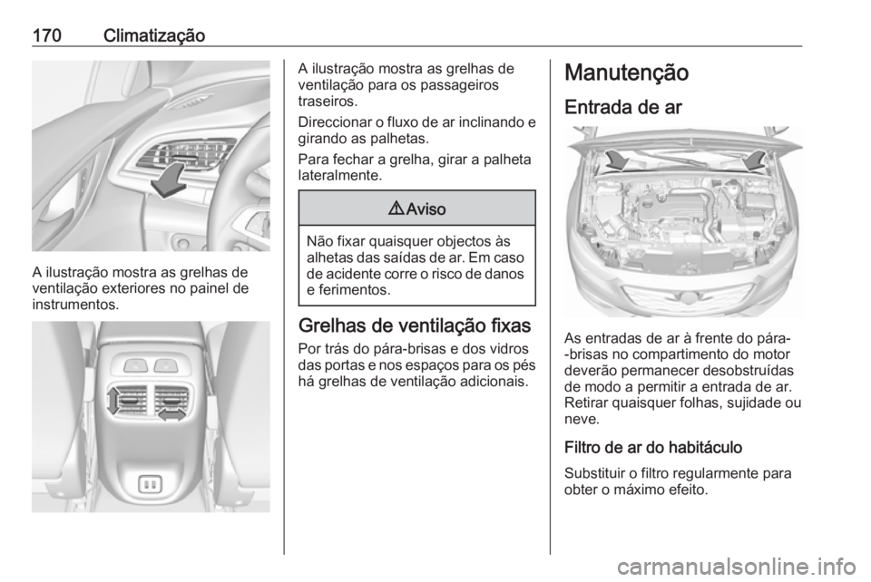 OPEL INSIGNIA BREAK 2017.75  Manual de Instruções (in Portugues) 170Climatização
A ilustração mostra as grelhas de
ventilação exteriores no painel de
instrumentos.
A ilustração mostra as grelhas de
ventilação para os passageiros
traseiros.
Direccionar o f