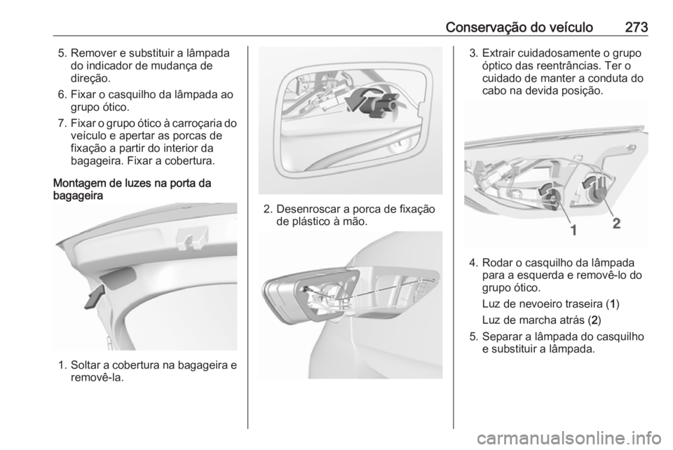 OPEL INSIGNIA BREAK 2017.75  Manual de Instruções (in Portugues) Conservação do veículo2735. Remover e substituir a lâmpadado indicador de mudança de
direção.
6. Fixar o casquilho da lâmpada ao grupo ótico.
7. Fixar o grupo ótico à carroçaria do
veícul