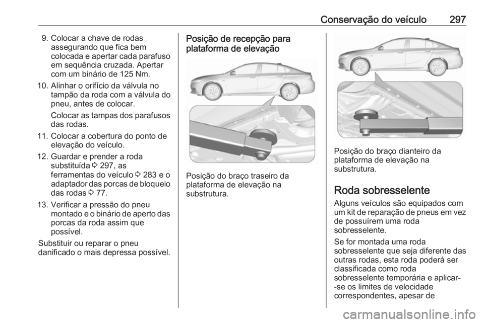 OPEL INSIGNIA BREAK 2017.75 Manual de Instruções (in Portugues) Conservação do veículo2979. Colocar a chave de rodasassegurando que fica bem
colocada e apertar cada parafuso em sequência cruzada. Apertar
com um binário de 125 Nm.
10. Alinhar o orifício da v OPEL INSIGNIA BREAK 2017.75 Manual de Instruções (in Portugues) Conservação do veículo2979. Colocar a chave de rodasassegurando que fica bem
colocada e apertar cada parafuso em sequência cruzada. Apertar
com um binário de 125 Nm.
10. Alinhar o orifício da v