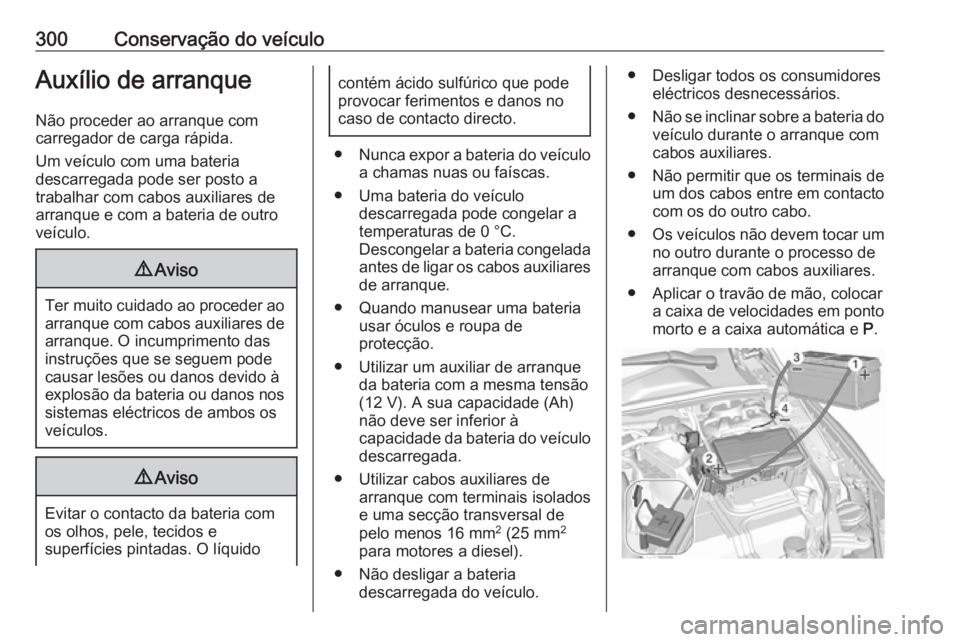 OPEL INSIGNIA BREAK 2017.75 Manual de Instruções (in Portugues) 300Conservação do veículoAuxílio de arranque
Não proceder ao arranque com
carregador de carga rápida.
Um veículo com uma bateria
descarregada pode ser posto a
trabalhar com cabos auxiliares de
OPEL INSIGNIA BREAK 2017.75 Manual de Instruções (in Portugues) 300Conservação do veículoAuxílio de arranque
Não proceder ao arranque com
carregador de carga rápida.
Um veículo com uma bateria
descarregada pode ser posto a
trabalhar com cabos auxiliares de