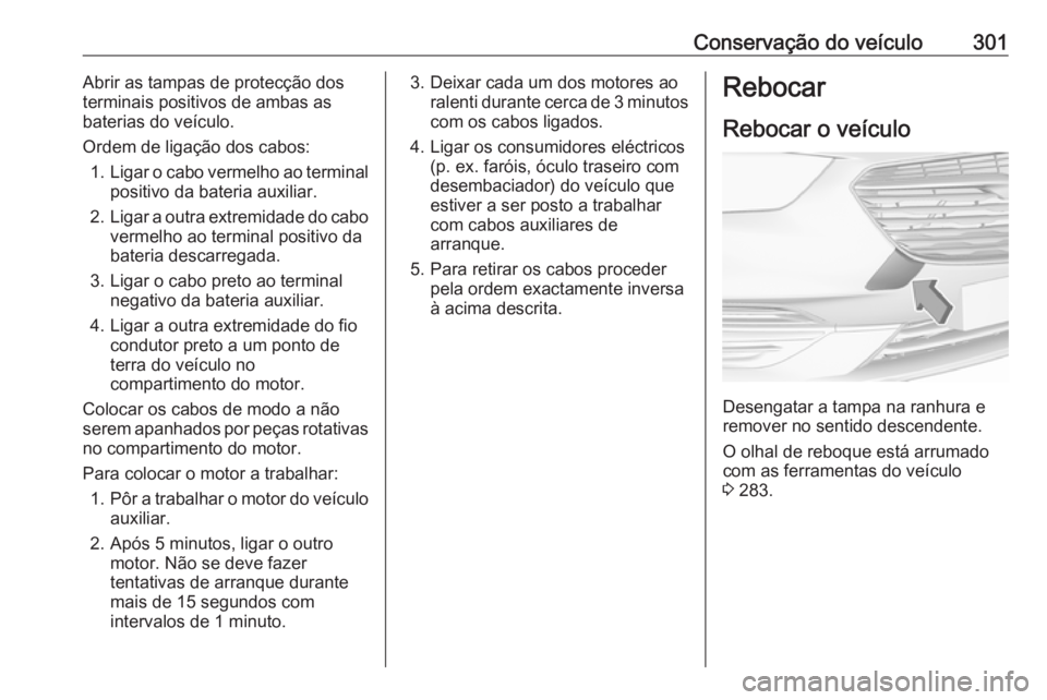 OPEL INSIGNIA BREAK 2017.75 Manual de Instruções (in Portugues) Conservação do veículo301Abrir as tampas de protecção dos
terminais positivos de ambas as
baterias do veículo.
Ordem de ligação dos cabos: 1. Ligar o cabo vermelho ao terminal
positivo da bate OPEL INSIGNIA BREAK 2017.75 Manual de Instruções (in Portugues) Conservação do veículo301Abrir as tampas de protecção dos
terminais positivos de ambas as
baterias do veículo.
Ordem de ligação dos cabos: 1. Ligar o cabo vermelho ao terminal
positivo da bate