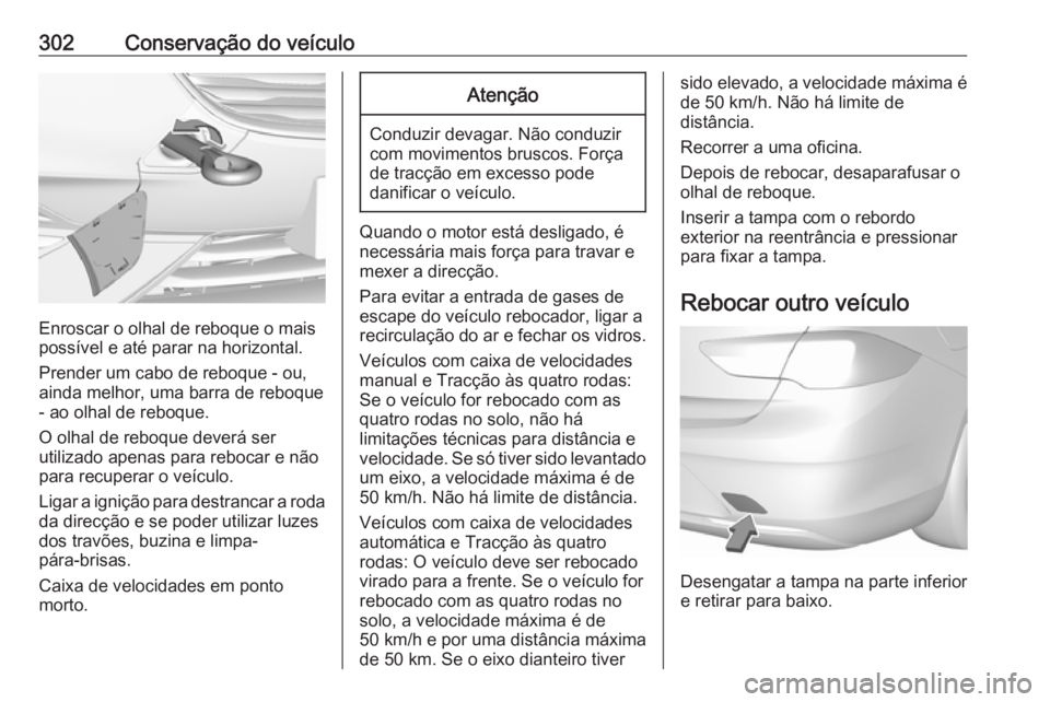 OPEL INSIGNIA BREAK 2017.75 Manual de Instruções (in Portugues) 302Conservação do veículo
Enroscar o olhal de reboque o mais
possível e até parar na horizontal.
Prender um cabo de reboque - ou,
ainda melhor, uma barra de reboque - ao olhal de reboque.
O olhal OPEL INSIGNIA BREAK 2017.75 Manual de Instruções (in Portugues) 302Conservação do veículo
Enroscar o olhal de reboque o mais
possível e até parar na horizontal.
Prender um cabo de reboque - ou,
ainda melhor, uma barra de reboque - ao olhal de reboque.
O olhal