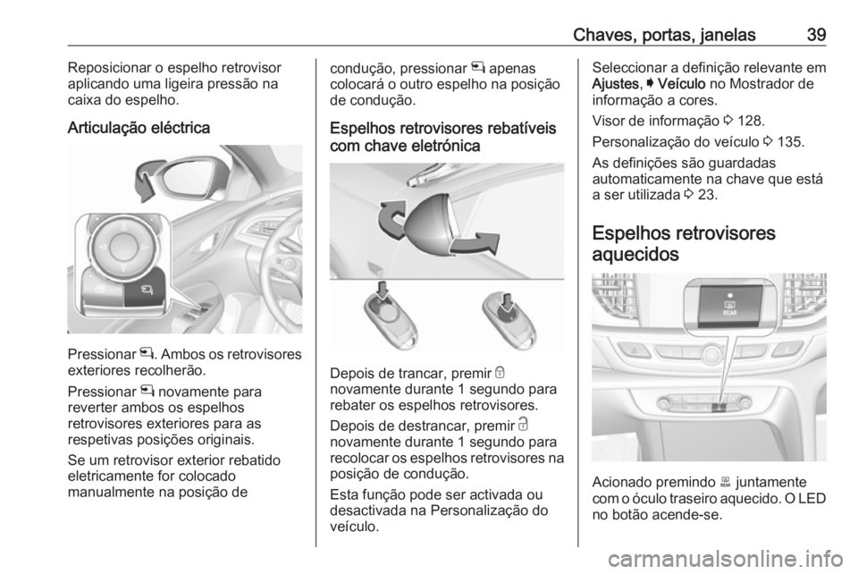 OPEL INSIGNIA BREAK 2017.75 Manual de Instruções (in Portugues) Chaves, portas, janelas39Reposicionar o espelho retrovisor
aplicando uma ligeira pressão na
caixa do espelho.
Articulação eléctrica
Pressionar n. Ambos os retrovisores
exteriores recolherão.
Pre OPEL INSIGNIA BREAK 2017.75 Manual de Instruções (in Portugues) Chaves, portas, janelas39Reposicionar o espelho retrovisor
aplicando uma ligeira pressão na
caixa do espelho.
Articulação eléctrica
Pressionar n. Ambos os retrovisores
exteriores recolherão.
Pre