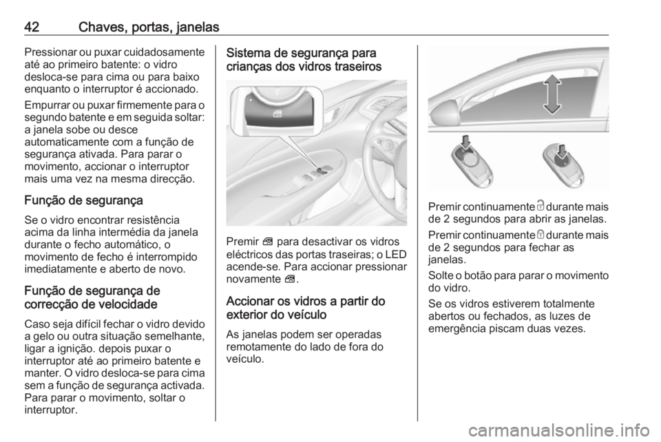 OPEL INSIGNIA BREAK 2017.75 Manual de Instruções (in Portugues) 42Chaves, portas, janelasPressionar ou puxar cuidadosamenteaté ao primeiro batente: o vidro
desloca-se para cima ou para baixo
enquanto o interruptor é accionado.
Empurrar ou puxar firmemente para o OPEL INSIGNIA BREAK 2017.75 Manual de Instruções (in Portugues) 42Chaves, portas, janelasPressionar ou puxar cuidadosamenteaté ao primeiro batente: o vidro
desloca-se para cima ou para baixo
enquanto o interruptor é accionado.
Empurrar ou puxar firmemente para o