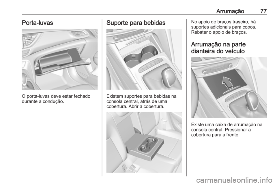 OPEL INSIGNIA BREAK 2017.75  Manual de Instruções (in Portugues) Arrumação77Porta-luvas
O porta-luvas deve estar fechado
durante a condução.
Suporte para bebidas
Existem suportes para bebidas na
consola central, atrás de uma
cobertura. Abrir a cobertura.
No ap