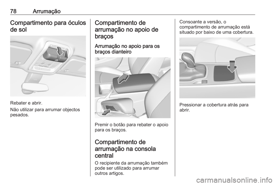 OPEL INSIGNIA BREAK 2017.75  Manual de Instruções (in Portugues) 78ArrumaçãoCompartimento para óculosde sol
Rebater e abrir.
Não utilizar para arrumar objectos
pesados.
Compartimento de
arrumação no apoio de braços
Arrumação no apoio para os
braços diante
