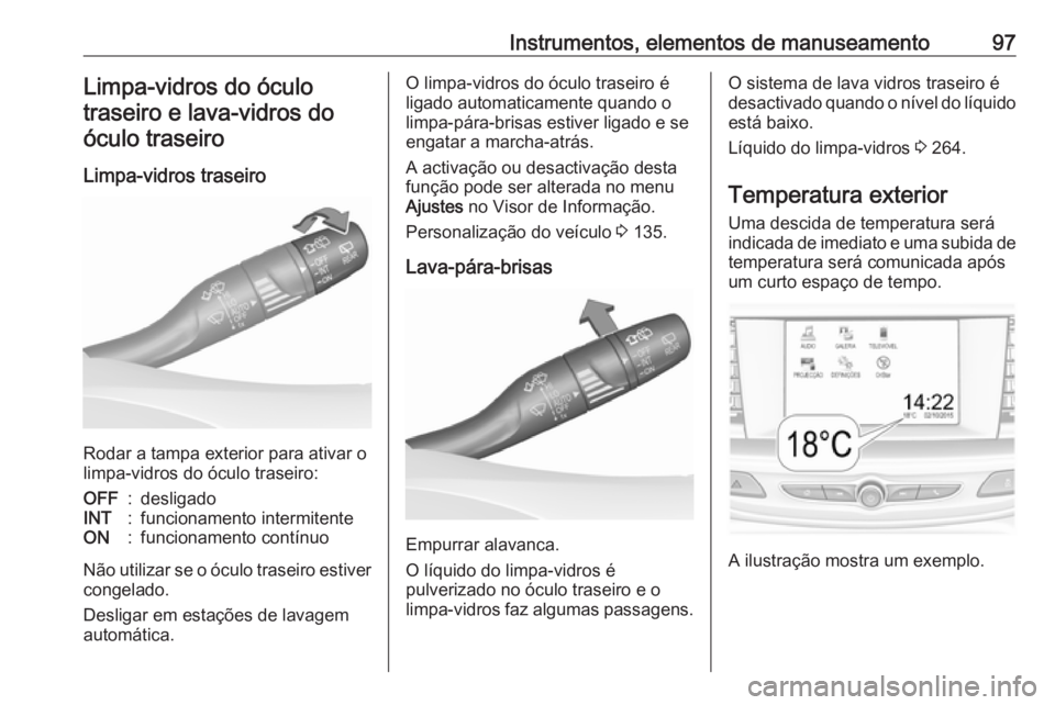 OPEL INSIGNIA BREAK 2017.75 Manual de Instruções (in Portugues) Instrumentos, elementos de manuseamento97Limpa-vidros do óculotraseiro e lava-vidros do
óculo traseiro
Limpa-vidros traseiro
Rodar a tampa exterior para ativar o
limpa-vidros do óculo traseiro:
OFF OPEL INSIGNIA BREAK 2017.75 Manual de Instruções (in Portugues) Instrumentos, elementos de manuseamento97Limpa-vidros do óculotraseiro e lava-vidros do
óculo traseiro
Limpa-vidros traseiro
Rodar a tampa exterior para ativar o
limpa-vidros do óculo traseiro:
OFF