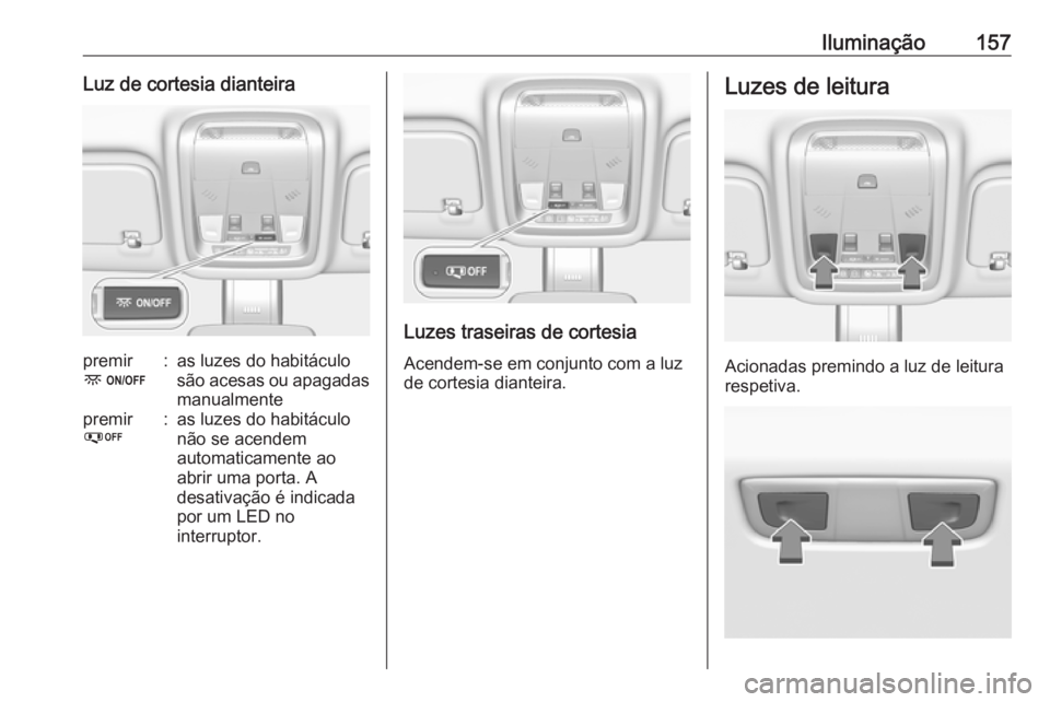 OPEL INSIGNIA BREAK 2018.5  Manual de Instruções (in Portugues) Iluminação157Luz de cortesia dianteirapremir
-:as luzes do habitáculo
são acesas ou apagadas manualmentepremir
%:as luzes do habitáculo
não se acendem
automaticamente ao
abrir uma porta. A
desat