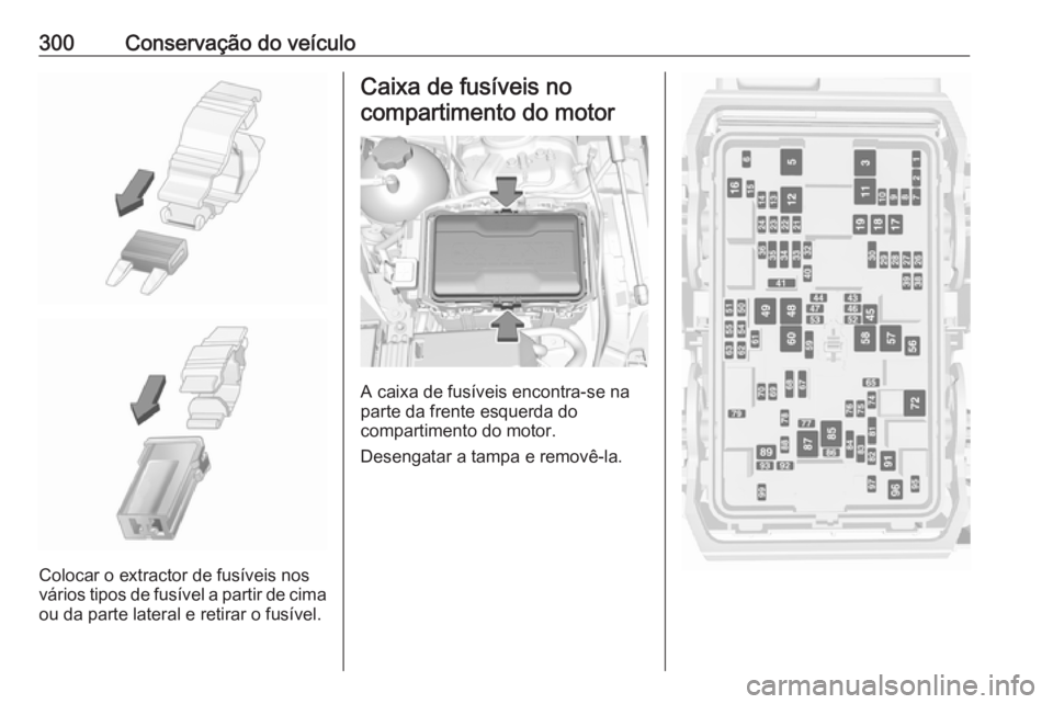 OPEL INSIGNIA BREAK 2019  Manual de Instruções (in Portugues) 300Conservação do veículo
Colocar o extractor de fusíveis nos
vários tipos de fusível a partir de cima
ou da parte lateral e retirar o fusível.
Caixa de fusíveis no
compartimento do motor
A ca