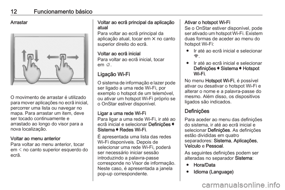 OPEL INSIGNIA BREAK 2019.5 Manual de Informação e Lazer (in Portugues) 12Funcionamento básicoArrastar
O movimento de arrastar é utilizado
para mover aplicações no ecrã inicial, percorrer uma lista ou navegar no
mapa. Para arrastar um item, deve ser tocado continuame OPEL INSIGNIA BREAK 2019.5 Manual de Informação e Lazer (in Portugues) 12Funcionamento básicoArrastar
O movimento de arrastar é utilizado
para mover aplicações no ecrã inicial, percorrer uma lista ou navegar no
mapa. Para arrastar um item, deve ser tocado continuame