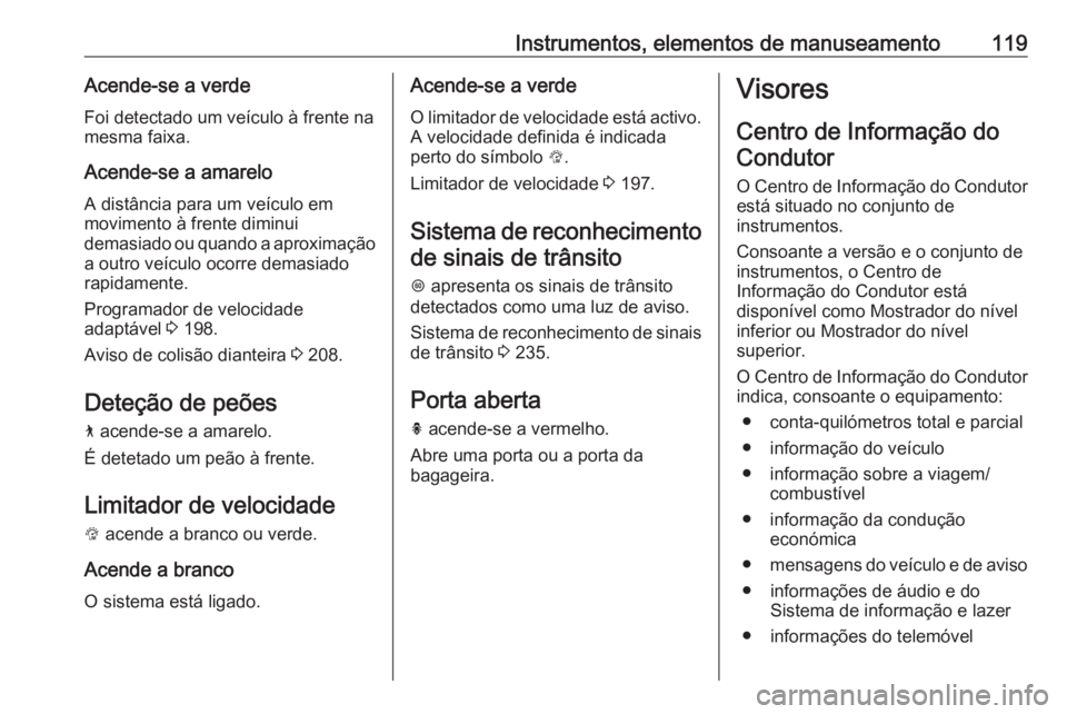 OPEL INSIGNIA BREAK 2020 Manual de Instruções (in Portugues) Instrumentos, elementos de manuseamento119Acende-se a verdeFoi detectado um veículo à frente na
mesma faixa.
Acende-se a amarelo
A distância para um veículo em
movimento à frente diminui
demasiad OPEL INSIGNIA BREAK 2020 Manual de Instruções (in Portugues) Instrumentos, elementos de manuseamento119Acende-se a verdeFoi detectado um veículo à frente na
mesma faixa.
Acende-se a amarelo
A distância para um veículo em
movimento à frente diminui
demasiad