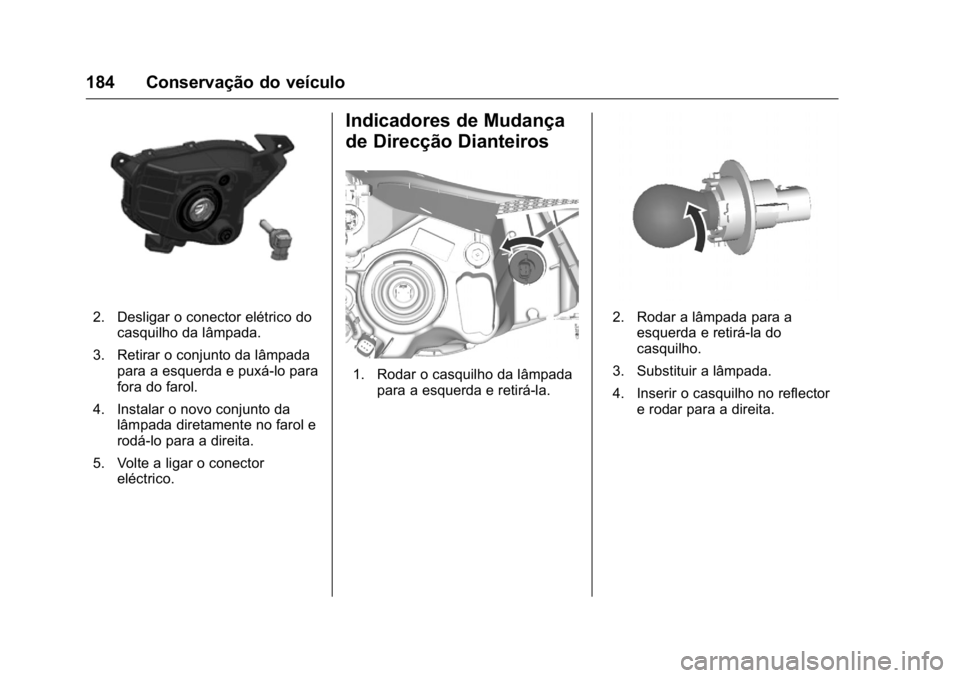 OPEL KARL 2016  Manual de Instruções (in Portugues) OPEL Karl Owner Manual (GMK-Localizing-Portugal-9231166) - 2016 - crc -
9/9/15
184 Conservação do veículo
2. Desligar o conector elétrico docasquilho da lâmpada.
3. Retirar o conjunto da lâmpada