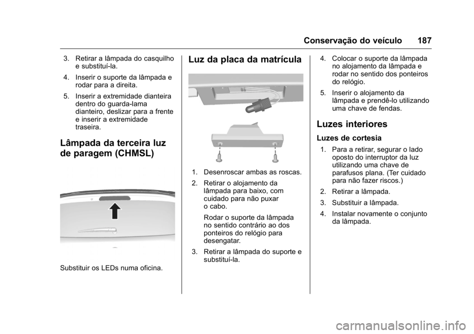 OPEL KARL 2016  Manual de Instruções (in Portugues) OPEL Karl Owner Manual (GMK-Localizing-Portugal-9231166) - 2016 - crc -
9/9/15
Conservação do veículo 187
3. Retirar a lâmpada do casquilhoe substituí-la.
4. Inserir o suporte da lâmpada e rodar