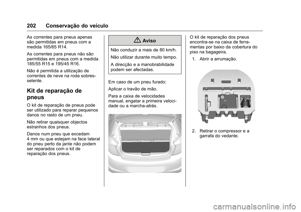 OPEL KARL 2016 Manual de Instruções (in Portugues) OPEL Karl Owner Manual (GMK-Localizing-Portugal-9231166) - 2016 - crc -
9/9/15
202 Conservação do veículo
As correntes para pneus apenas
são permitidas em pneus com a
medida 165/65 R14.
As corrent OPEL KARL 2016 Manual de Instruções (in Portugues) OPEL Karl Owner Manual (GMK-Localizing-Portugal-9231166) - 2016 - crc -
9/9/15
202 Conservação do veículo
As correntes para pneus apenas
são permitidas em pneus com a
medida 165/65 R14.
As corrent