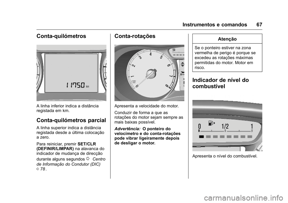 OPEL KARL 2016  Manual de Instruções (in Portugues) OPEL Karl Owner Manual (GMK-Localizing-Portugal-9231166) - 2016 - crc -
9/9/15
Instrumentos e comandos 67
Conta-quilómetros
A linha inferior indica a distância
registada em km.
Conta-quilómetros pa