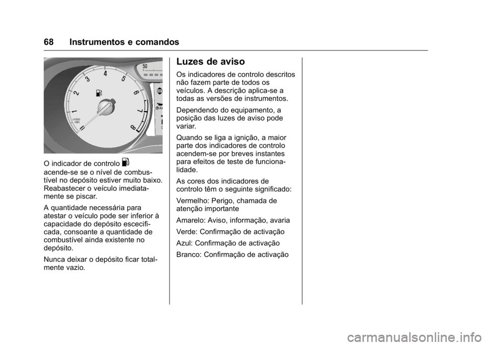 OPEL KARL 2016  Manual de Instruções (in Portugues) OPEL Karl Owner Manual (GMK-Localizing-Portugal-9231166) - 2016 - crc -
9/9/15
68 Instrumentos e comandos
O indicador de controlo.
acende-se se o nível de combus-
tível no depósito estiver muito ba