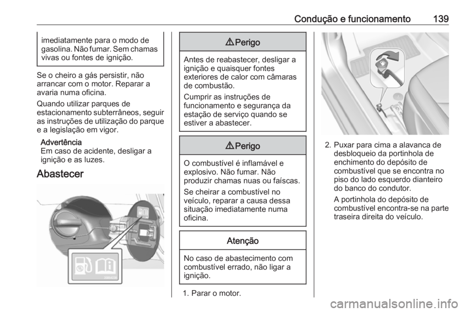 OPEL KARL 2016.5  Manual de Instruções (in Portugues) Condução e funcionamento139imediatamente para o modo de
gasolina. Não fumar. Sem chamas
vivas ou fontes de ignição.
Se o cheiro a gás persistir, não
arrancar com o motor. Reparar a
avaria numa 