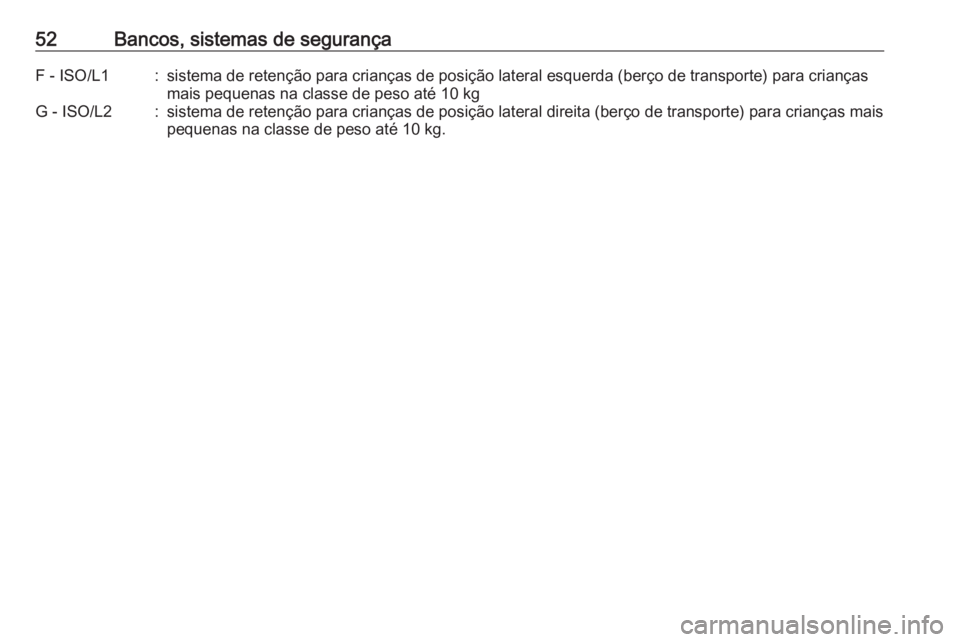 OPEL KARL 2017  Manual de Instruções (in Portugues) 52Bancos, sistemas de segurançaF - ISO/L1:sistema de retenção para crianças de posição lateral esquerda (berço de transporte) para criançasmais pequenas na classe de peso até 10 kgG - ISO/L2: